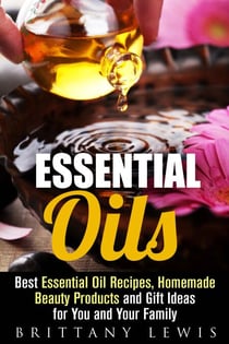 Essential Oils: Best Essential Oil Recipes, Homemade Beauty Products and Gift Ideas for You and Your Family - DIY Beauty Products