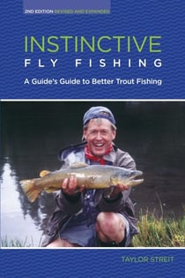 Instinctive Fly Fishing - A Guide's Guide to Better Trout Fishing