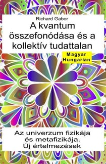 A kvantum összefonódása  és a kollektív tudattalan. Az univerzum fizikája és metafizikája. Új értelmezések