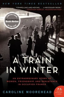 A Train in Winter - An Extraordinary Story of Women, Friendship, and Resistance in Occupied France