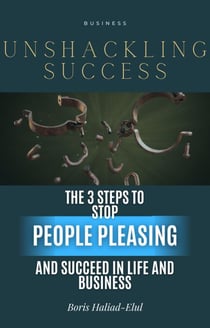 Unshackling Success: 3 Steps to Stop People Pleasing and Succeed in Life and Business - People Pleasing, #1