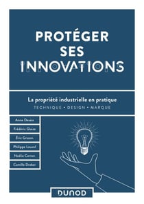 Protéger ses innovations - La propriété industrielle en pratique