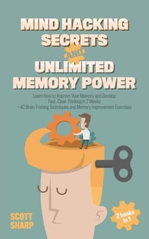 Mind Hacking Secrets and Unlimited Memory Power: 2 Books in 1: Learn How to Improve Your Memory &amp; Develop Fast, Clear Thinking in 2 Weeks + 42 Brain Training Techniques &amp; Memory Improvement Exercises