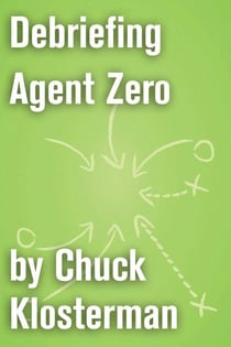 Debriefing Agent Zero - An Essay from Chuck Klosterman IV