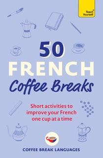 50 French Coffee Breaks - Short activities to improve your French one cup at a time