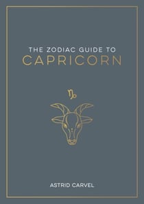 The Zodiac Guide to Capricorn - The Ultimate Guide to Understanding Your Star Sign, Unlocking Your Destiny and Decoding the Wisdom of the Stars