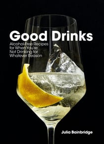 Good Drinks - Alcohol-Free Recipes for When You're Not Drinking for Whatever Reason