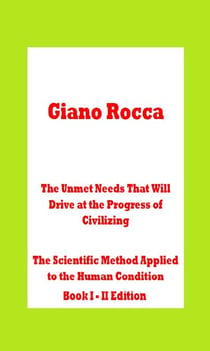 The Unmet Needs That Will Drive at the Progress of Civilizing  The Scientific Method Applied to the Human Condition Book I - II Edition