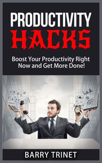Productivity Hacks - Boost Your Productivity Right Now and Get More Done! - Improve Your Life Now Series, #3