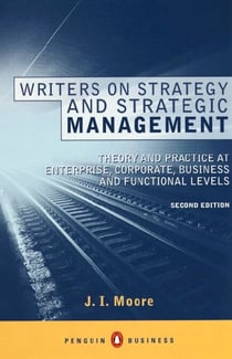 Writers on Strategy and Strategic Management - Theory and Practice at Enterprise, Corporate, Business and Functional Levels