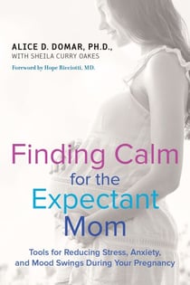 Finding Calm for the Expectant Mom - Tools for Reducing Stress, Anxiety, and Mood Swings During Your Pregnancy