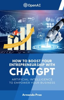 How to Boost your Entrepreneurship with ChatGPT - Artificial Intelligence to Empower Your Business