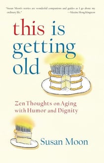 This Is Getting Old - Zen Thoughts on Aging with Humor and Dignity