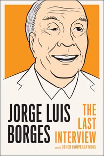 Jorge Luis Borges: The Last Interview - and Other Conversations