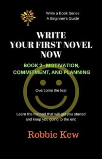 Write Your First Novel Now.   Book 2 - Motivation, Commitment, & Planning - Write A Book Series. A Beginner's Guide, #2