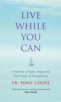 Live While You Can - A Memoir of Faith, Hope and the Power of Acceptance