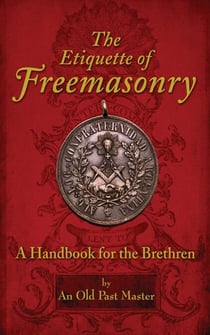 The Etiquette of Freemasonry - A Handbook for the Brethren