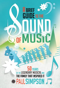 A Brief Guide to The Sound of Music - 50 Years of the Legendary Musical and the Family who Inspired It