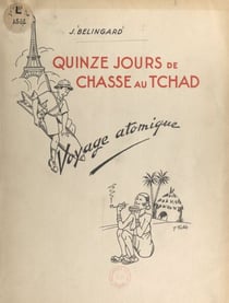 Quinze jours de chasse au Tchad - Voyage atomique, 6 février 1947-23 février 1947
