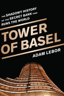 Tower of Basel - The Shadowy History of the Secret Bank that Runs the World