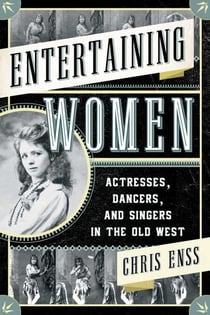 Entertaining Women - Actresses, Dancers, and Singers in the Old West