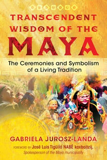 Transcendent Wisdom of the Maya - The Ceremonies and Symbolism of a Living Tradition