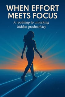 When Effort Meets Focus: A Roadmap to Unlocking Hidden Productivity