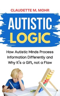 Autistic Logic: How Autistic Minds Process Information Differently and Why It’s a Gift, Not a Flaw