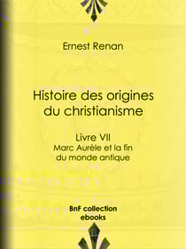 Histoire des origines du christianisme - Livre VII - Marc Aurèle et la fin du monde antique
