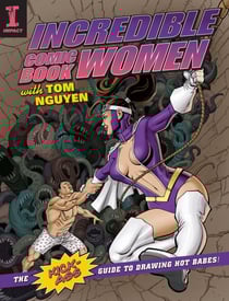 Incredible Comic Book Women with Tom Nguyen - The Kick-Ass Guide to Drawing Hot Babes!