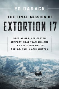 The Final Mission of Extortion 17 - Special Ops, Helicopter Support, SEAL Team Six, and the Deadliest Day of the U.S. War in Afghanistan