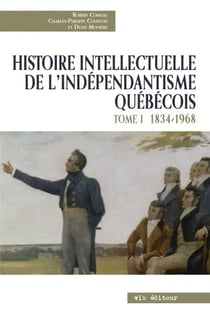 Histoire intellectuelle de l'indépendantisme québécois - Tome 1 - 1834-1968