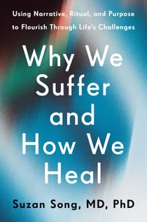 Why We Suffer and How We Heal - Using Narrative, Ritual, and Purpose to Flourish Through Life's Challenges