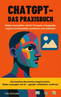 ChatGPT – Das Praxisbuch: Bilder erschaffen mit KI: Prompts, Fotografie, Layout und Qualität verstehen und meistern - KI einfach erklärt