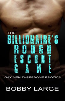 The Billionaire’s Rough Escort Game - Gay Men Threesome Erotica