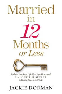 Married in 12 Months or Less - Reclaim Your Love Life, Heal Your Heart, and Unlock the Secret to Finding Your Spirit Mate