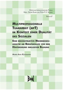 Multiprofessionelle Teamarbeit (mpT) im Kontext einer Dualität des Sozialen - Eine Mehrebenenanalyse am Berufskolleg vor dem Hintergrund inklusiver Bildun