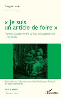 « Je suis un article de foire » - François Claude André Le Roy de Lozembrune (1749-1801) - Aventures et mésaventures d'un littérateur français en pays allemands