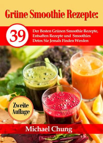 Grüne Smoothie Rezepte: 39 Der Besten Grünen Smoothie Rezepte, Entsaften Rezepte und Smoothies Detox Sie Jemals Finden Werden  Zweite Auflage!