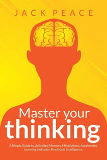 Master Your Thinking: A Simple Guide to Unlimited Memory, Mindfulness, Accelerated Learning and Learn Emotional Intelligence - Self Help by Jack Peace, #4