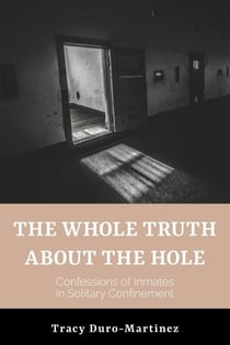 The Whole Truth About The Hole. Confessions of Inmates in Solitary Confinement