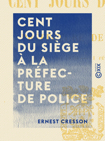 Cent jours du siège à la préfecture de police - 2 Novembre 1870 - 11 Février 1871