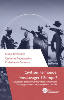 Civiliser le monde, ensauvager l'Europe ? - Circulations des savoirs, transferts et Mimicry dans l'espace germanophone et sa sphère coloniale