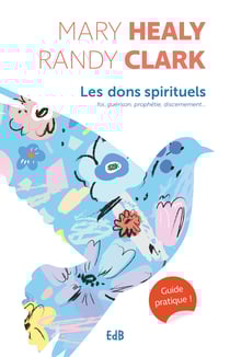 Les dons spirituels - Guide pratique : foi, guérison, prophétie, discernement...