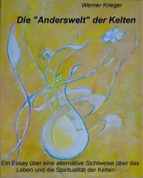 Die "Anderswelt" der KeltenEin Essay über eine neue, nicht wissenschaftliche Sichtweise über das Leben und die Spiritualität der Kelten