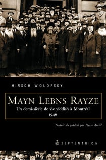 Mayn Lebns Rayze. Un demi-siècle de vie yiddish à Montréal - Traduit du yiddish par Pierre Anctil