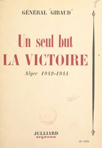 Un seul but, la victoire - Alger, 1942-1944