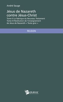 Jésus de Nazareth contre Jésus-Christ - Tome II & III - Tome II - La fabrique du Nouveau Testament / Tome III - Restitution de l'enseignement de Jésus de Nazareth (Texte grec)