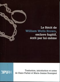 Le récit de William Wells Brown, esclave fugitif, écrit par lui-même - Traduction, introduction et notes de Claire Parfait et Marie-Jeanne Rossignol