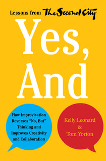 Yes, And - How Improvisation Reverses "No, But" Thinking and Improves Creativity and Collaboration--Lessons from The Second City